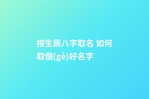 按生辰八字取名 如何取個(gè)好名字